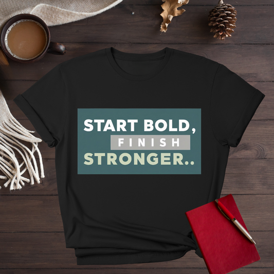 Start Bold, Finish Stronger T-Shirt